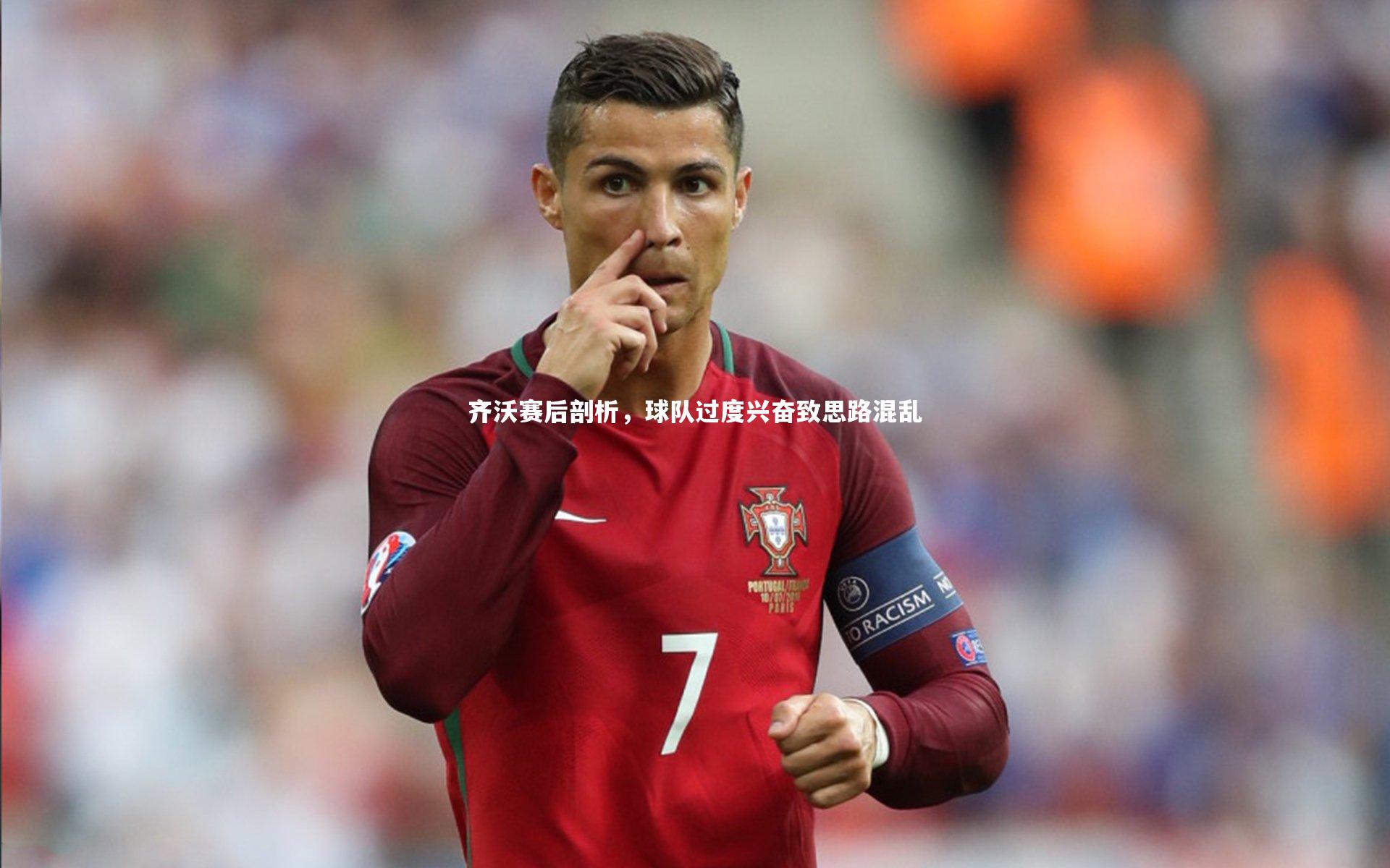 齐沃赛后剖析，球队过度兴奋致思路混乱