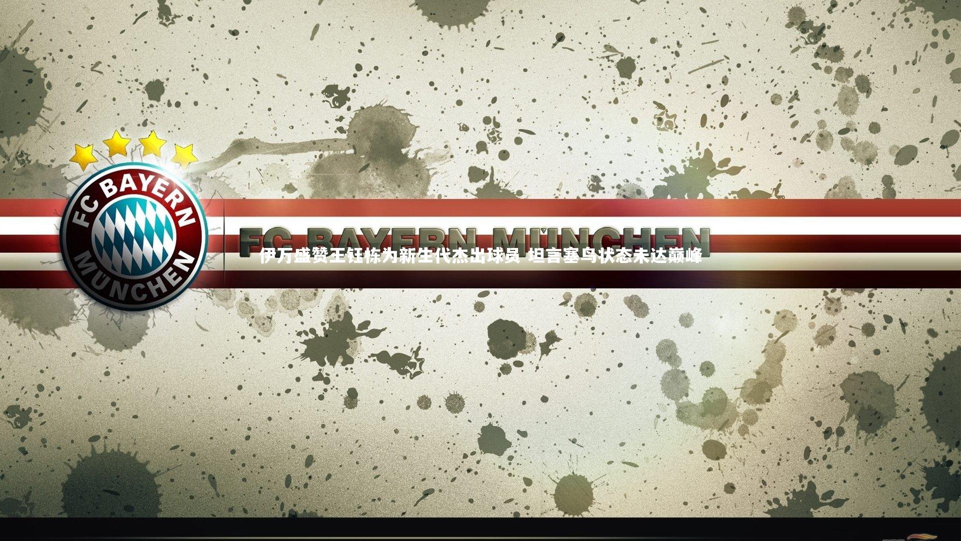 皇冠体育官网-伊万盛赞王钰栋为新生代杰出球员 坦言塞鸟状态未达巅峰