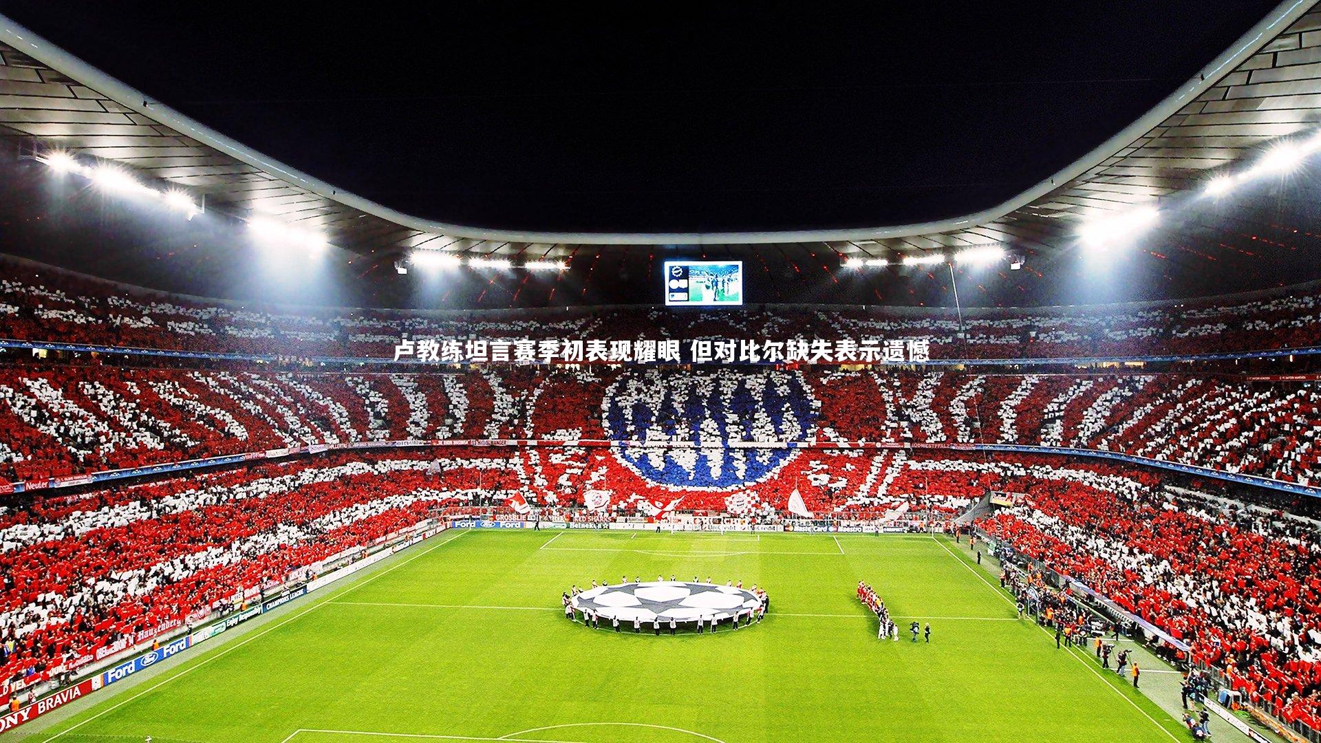 皇冠体育官网_卢教练坦言赛季初表现耀眼 但对比尔缺失表示遗憾