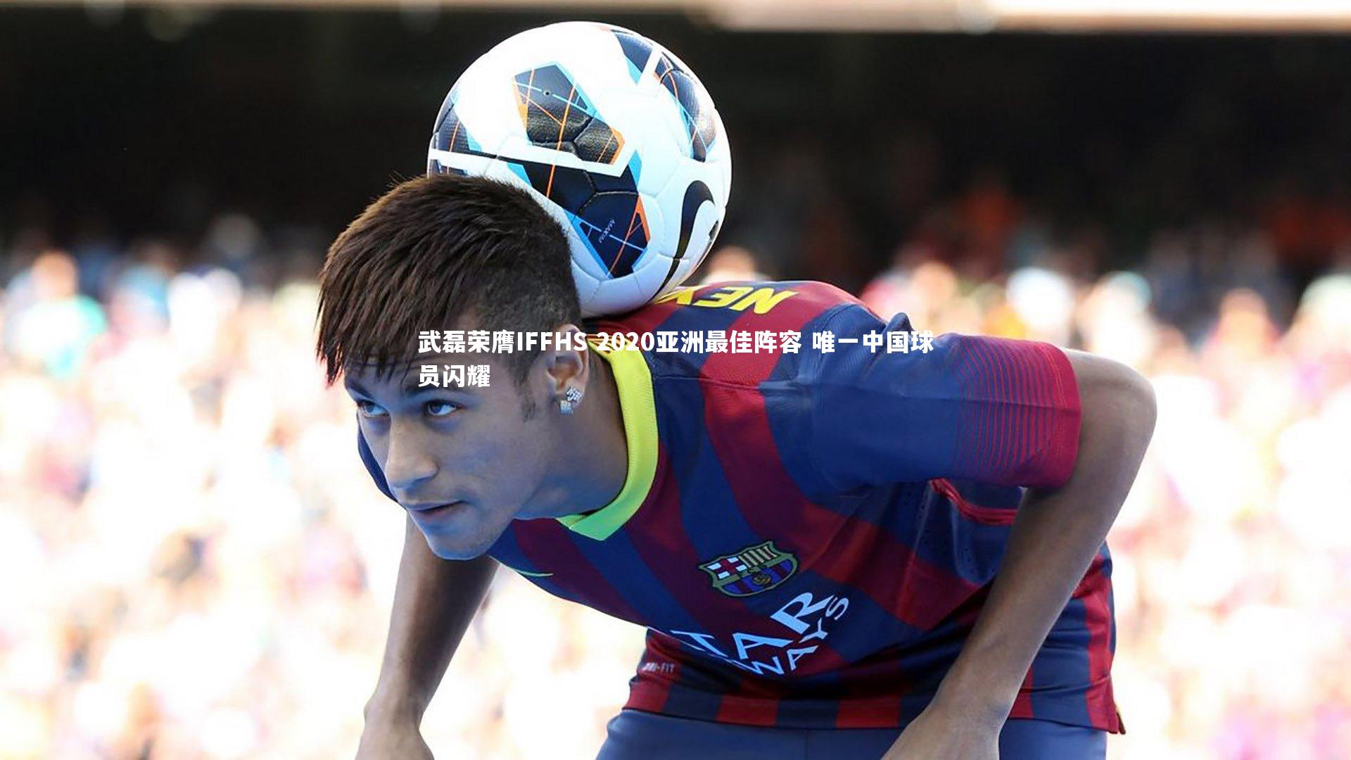 武磊荣膺IFFHS 2020亚洲最佳阵容 唯一中国球员闪耀
