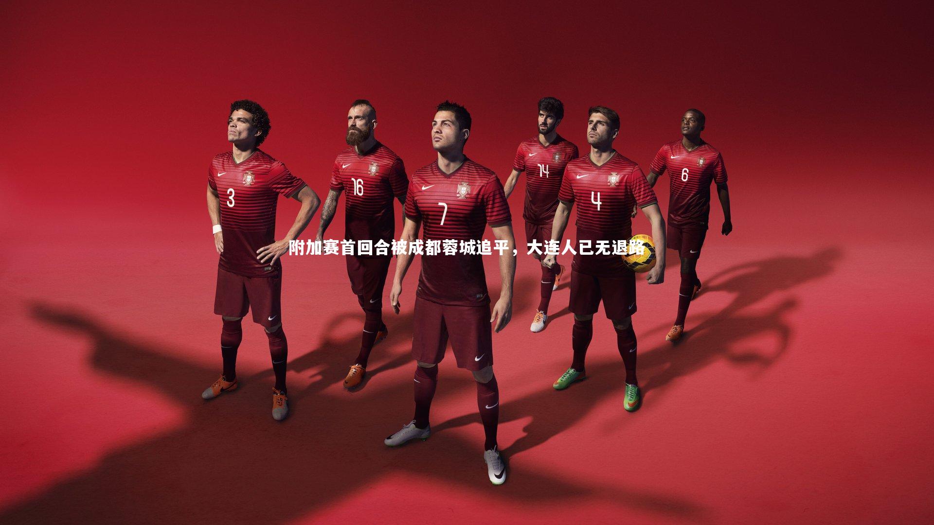 皇冠crown体育官网：附加赛首回合被成都蓉城追平，大连人已无退路