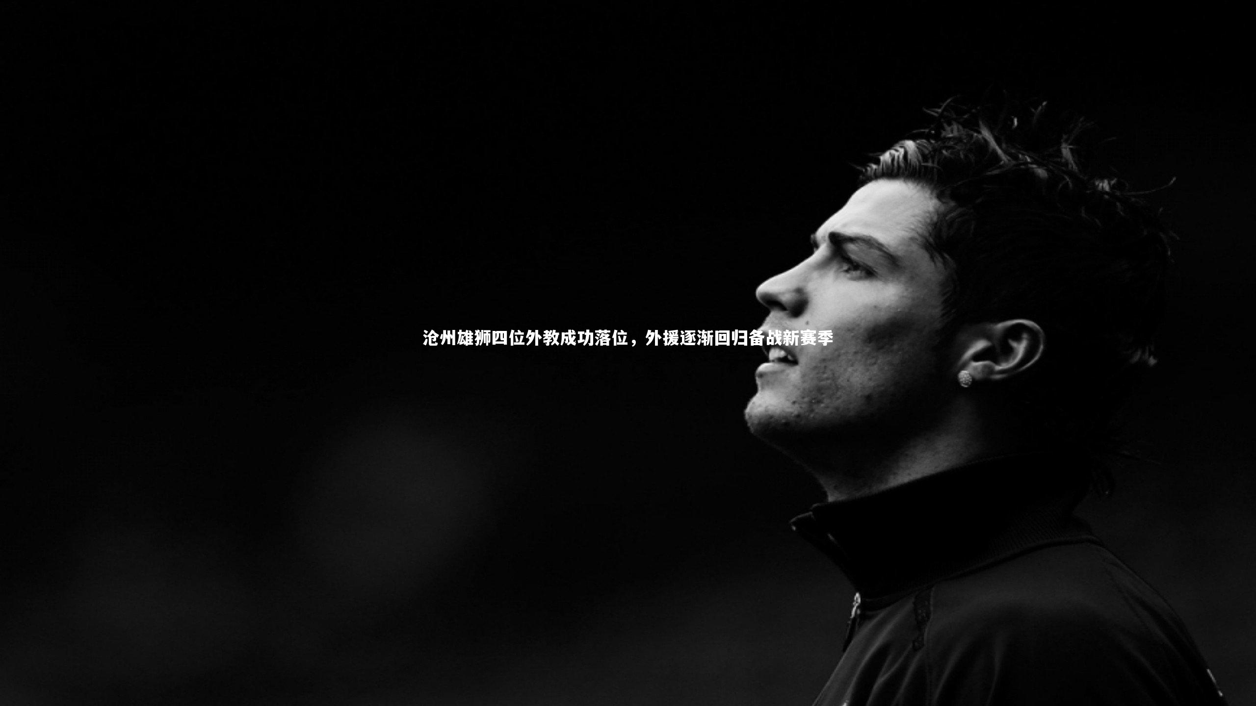 沧州雄狮四位外教成功落位，外援逐渐回归备战新赛季